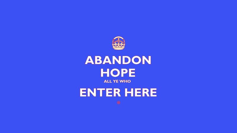 abandon hope all ye who enter here