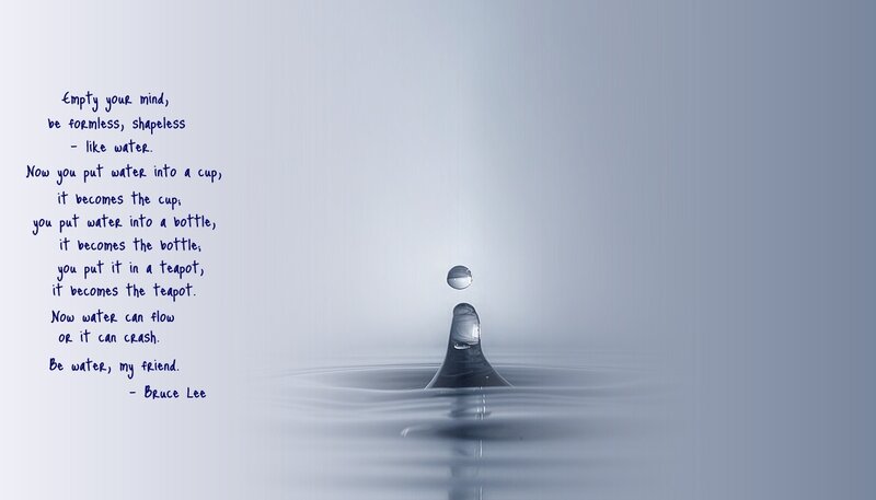 Be water, my friend