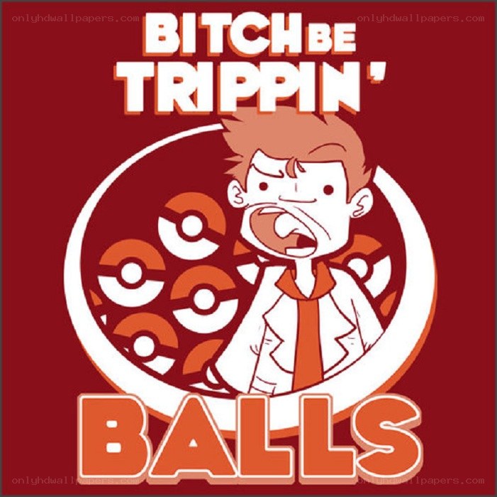 Bitch Be Trippin' Balls