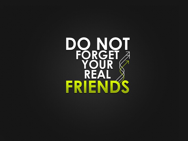 do not forget your real friends