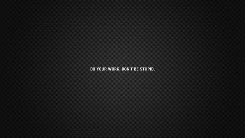do your work don't be stupid