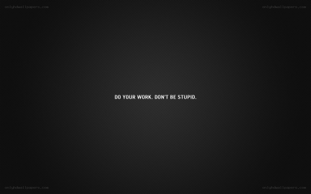 do your work don't be stupid
