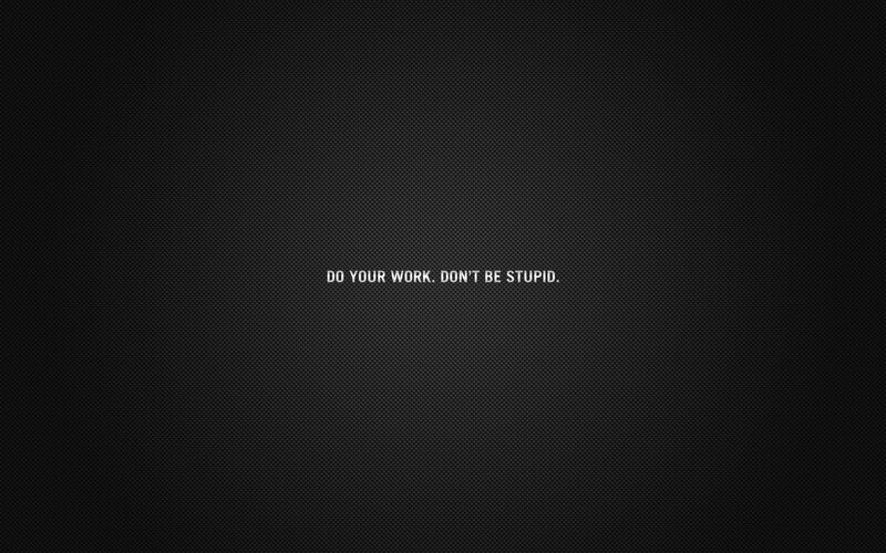 do your work don't be stupid