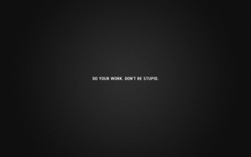do your work don't be stupid