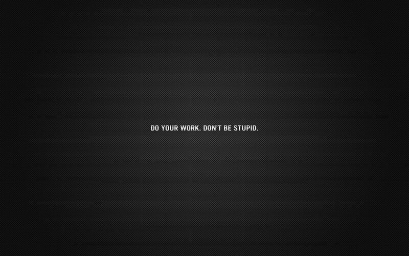 do your work don't be stupid