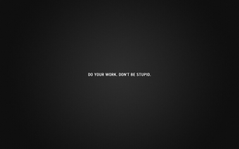do your work don't be stupid