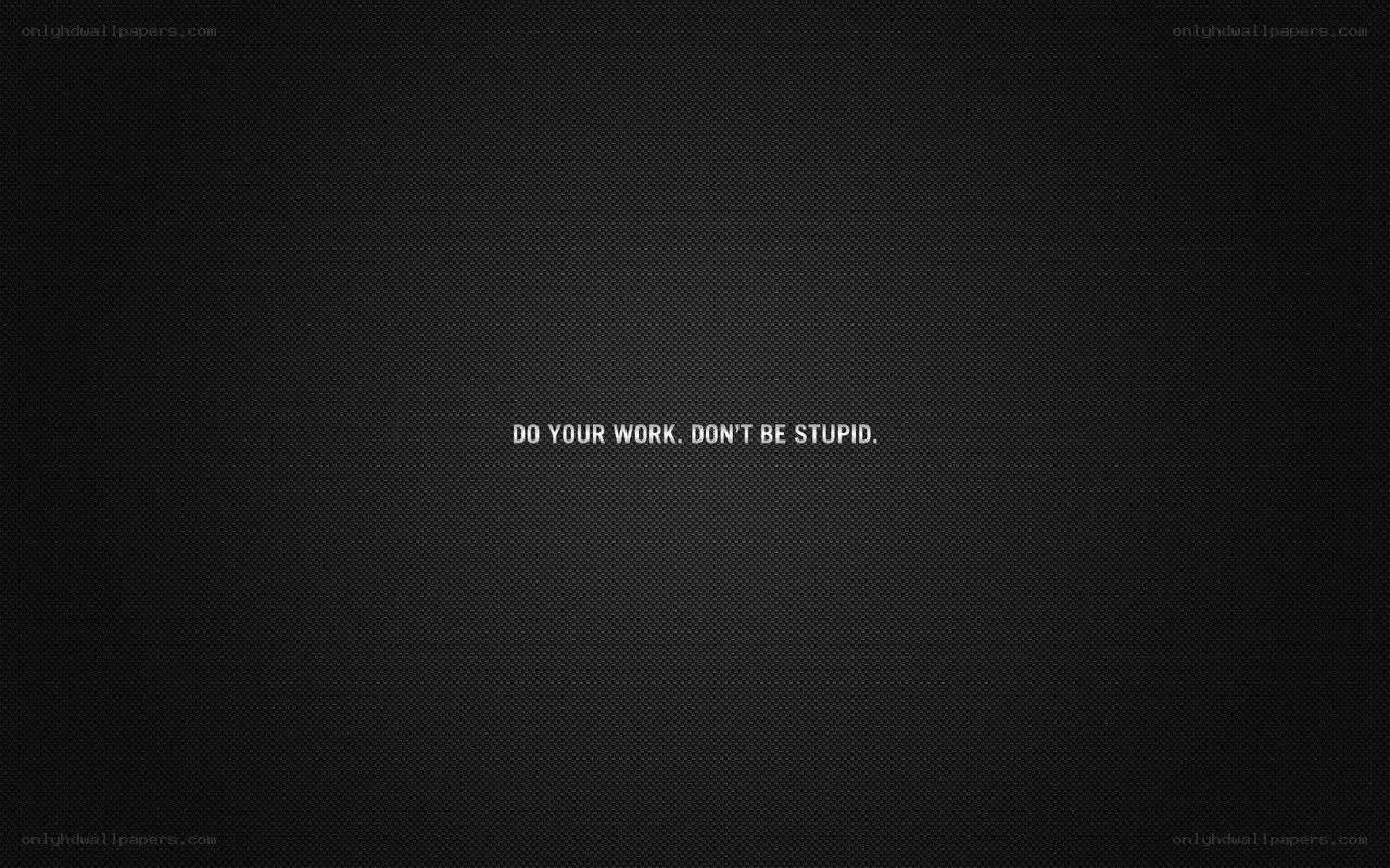 do your work don't be stupid