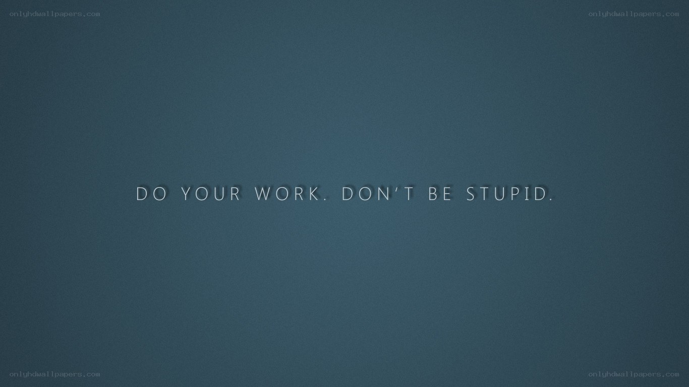 do your work don't be stupid