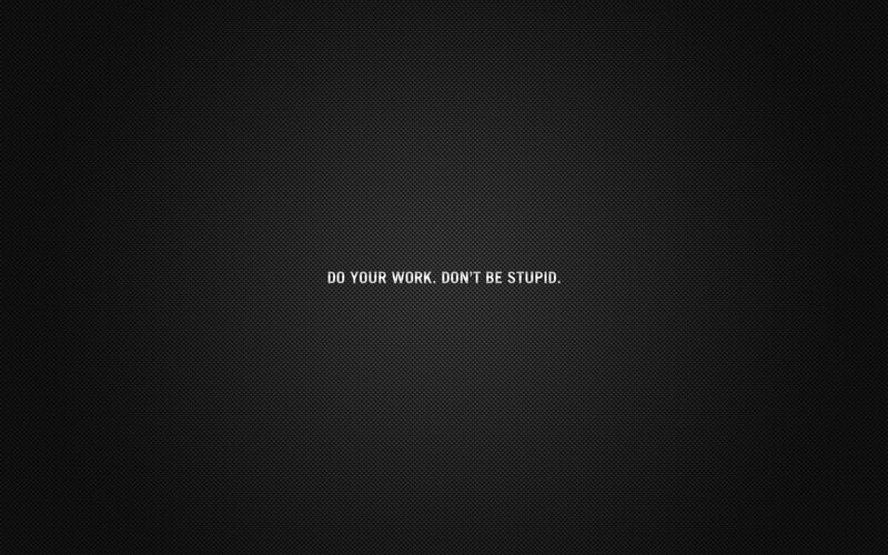 do your work don't be stupid