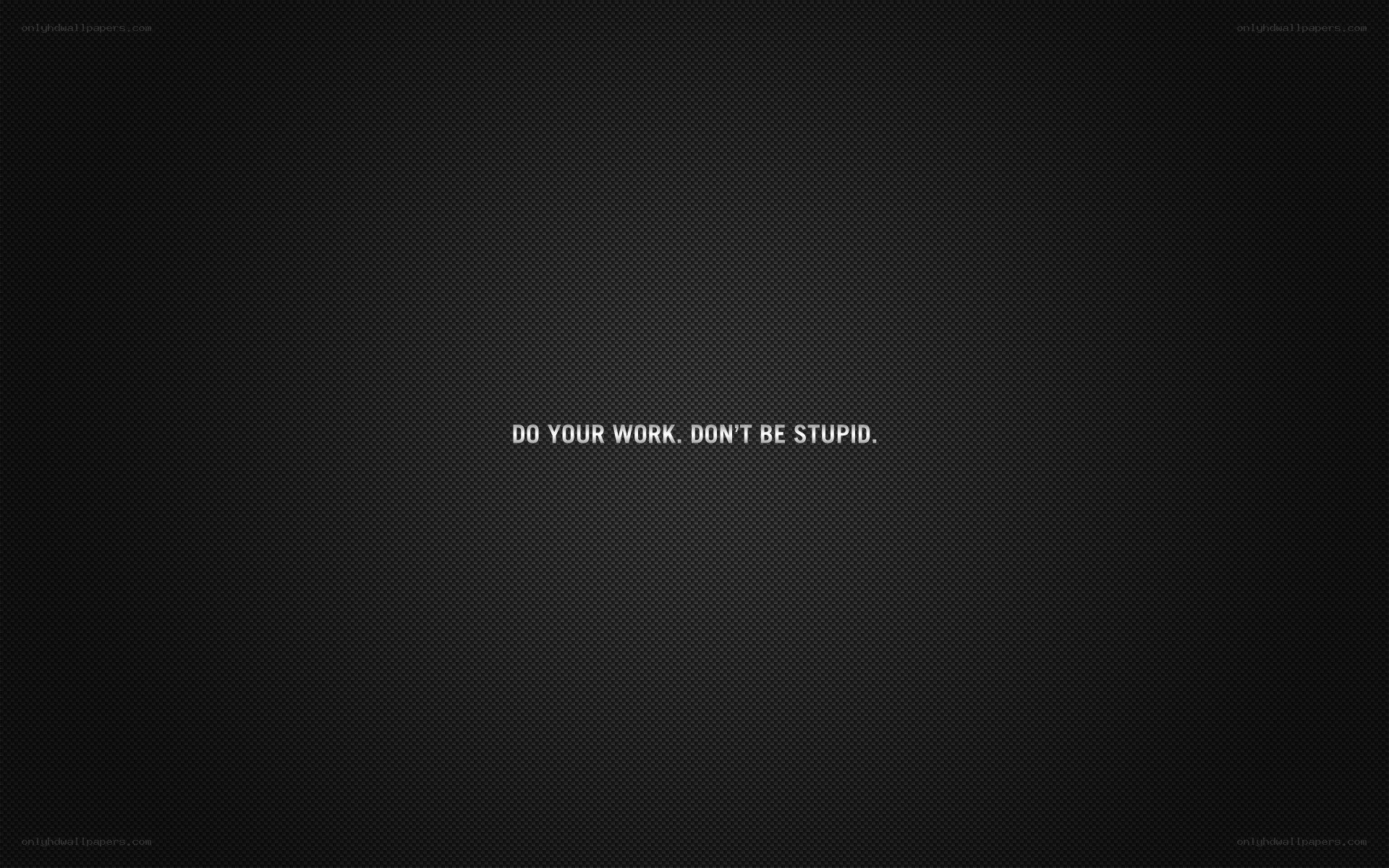do your work don't be stupid
