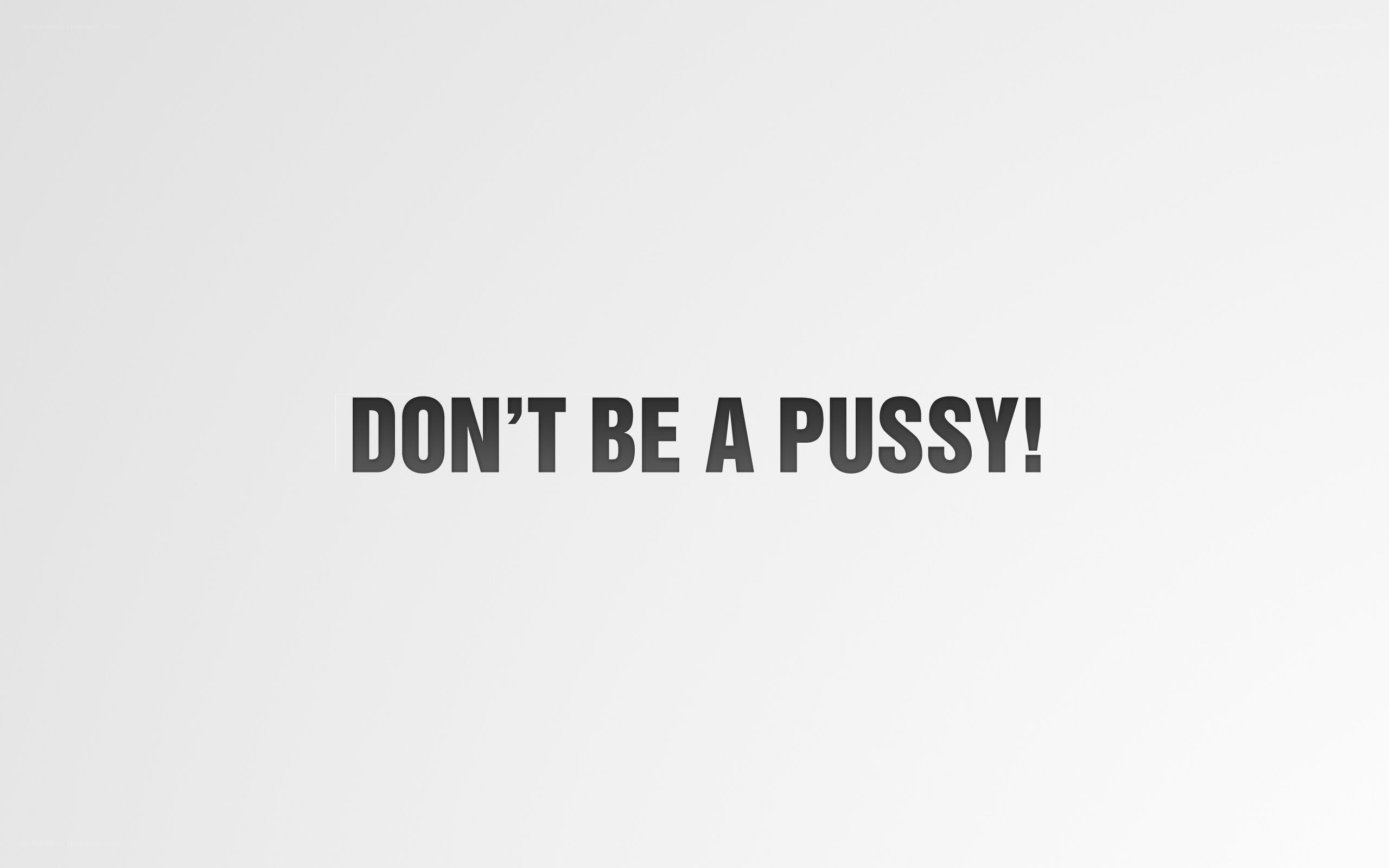 Don't Be a Pussy!