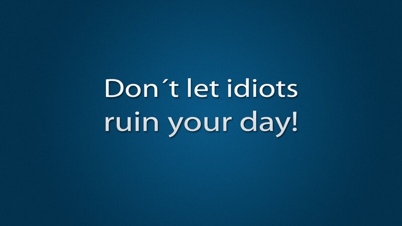 Don't let idiots ruin your day