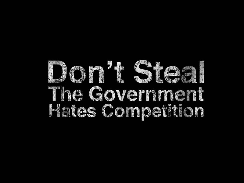 Don't Steal The Government Hates Competition
