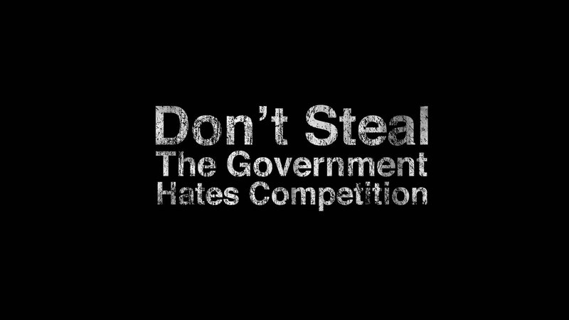 Don't Steal The Government Hates Competition