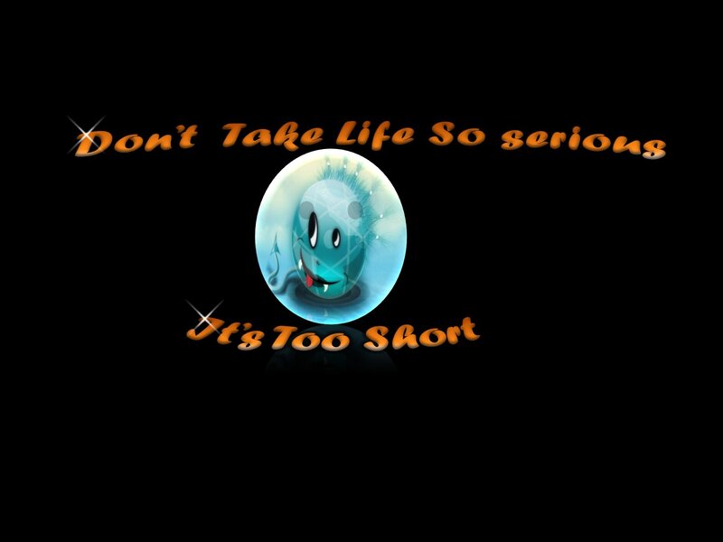don't take life too serious