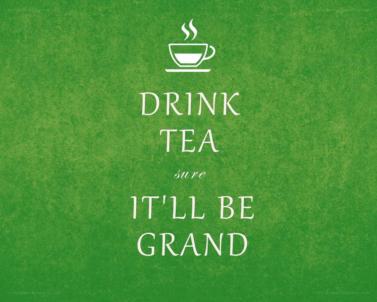 Drink tea it'll be grand