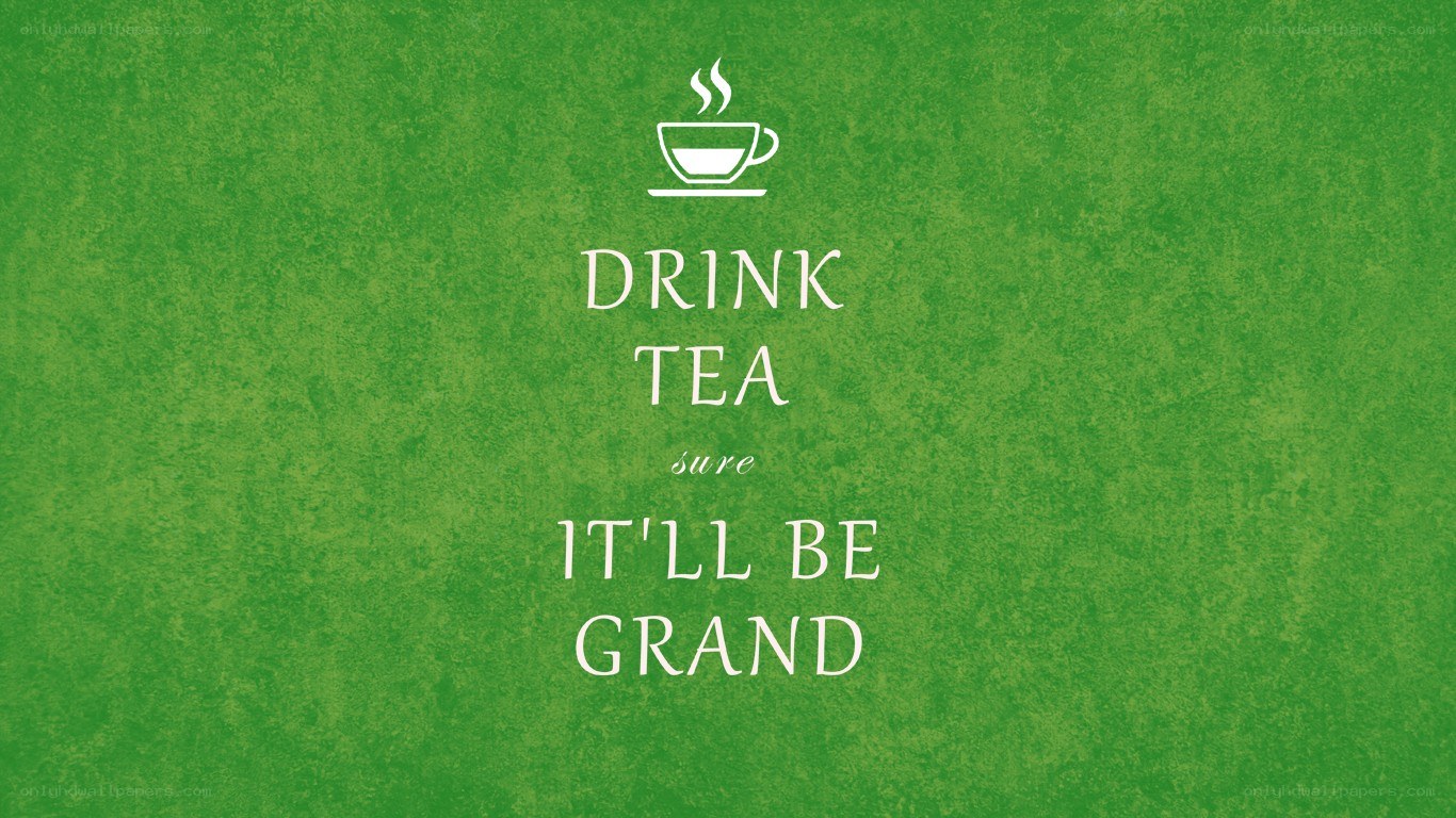 Drink tea it'll be grand