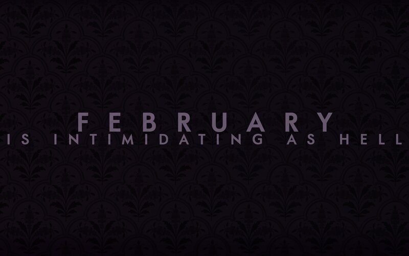 February is intimidating as hell