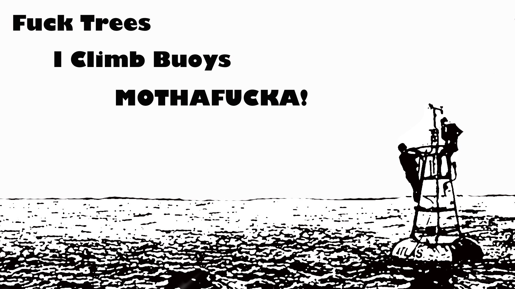 Fuck Trees I Climb Buoys