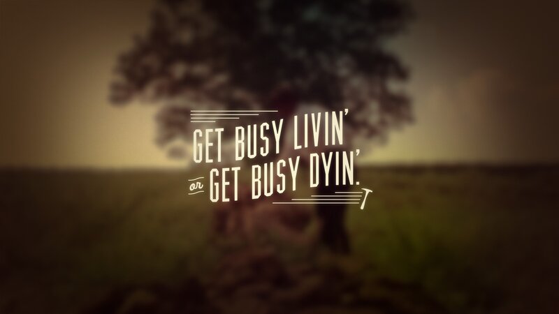 Get Busy Livin' or Get Busy Dyin'