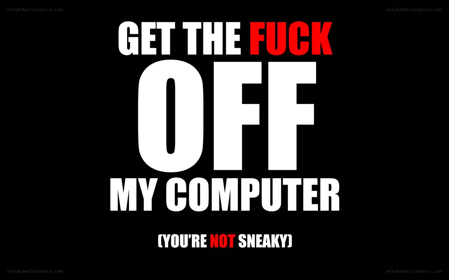 Get the fuck off my computer
