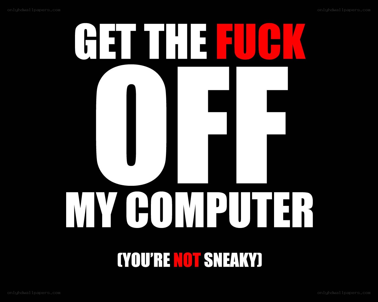 get the fuck off my computer