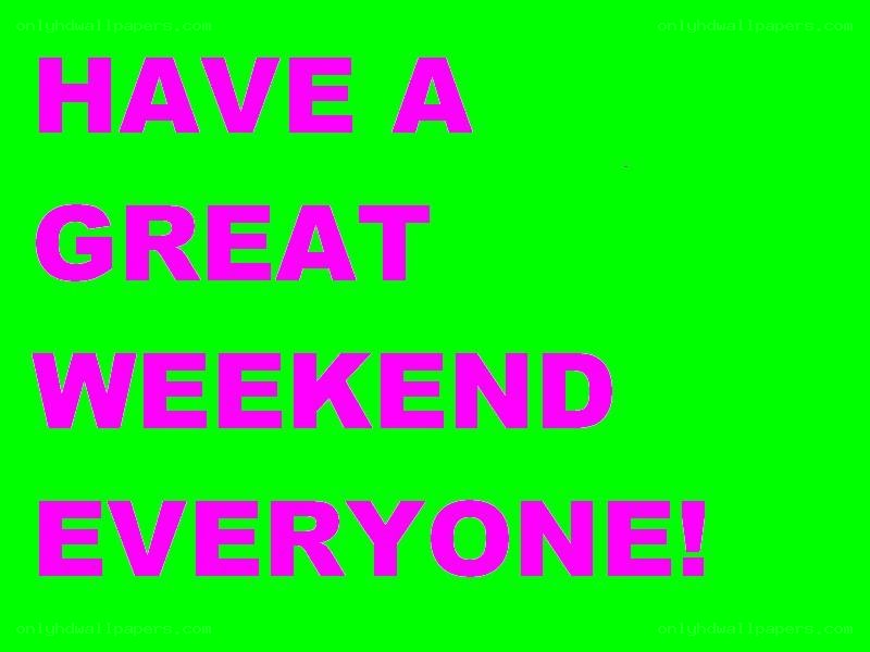 have a great weekend everyone