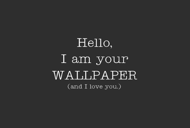 Hello, I am your wallpaper