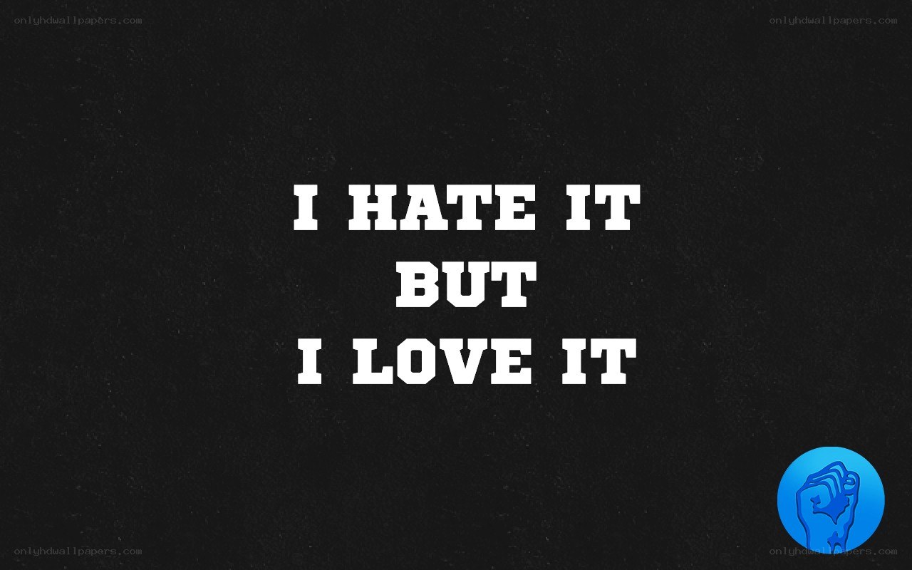 I hate it but I love it