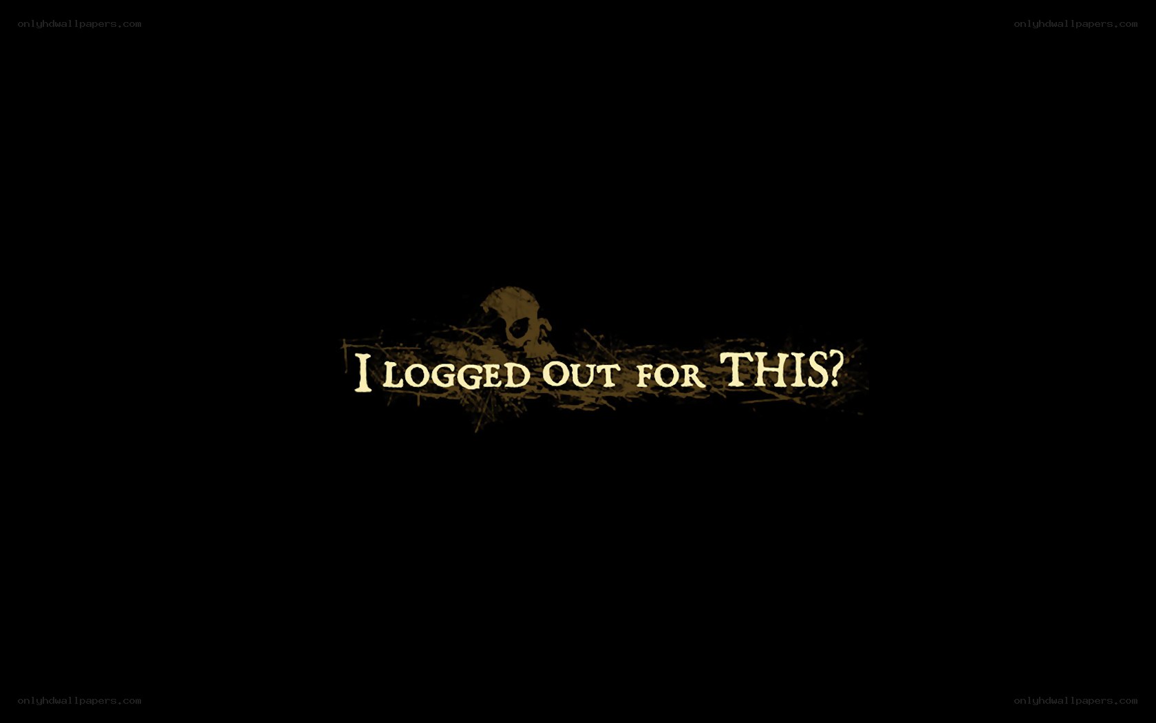 I logged out for this?