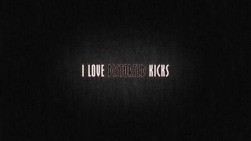 I love distorted kicks