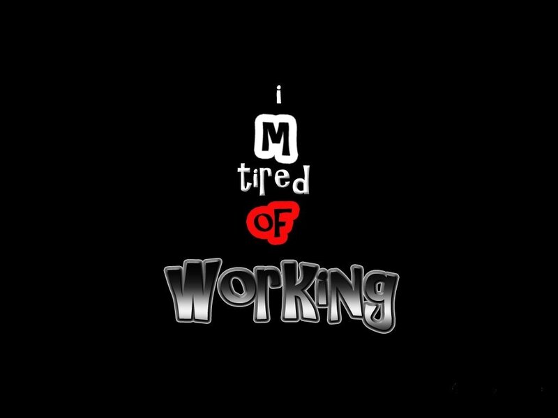 i'm tired of working