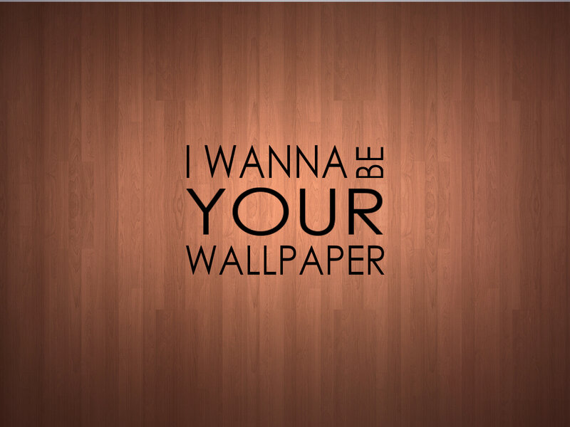 I wanna be your wallpaper