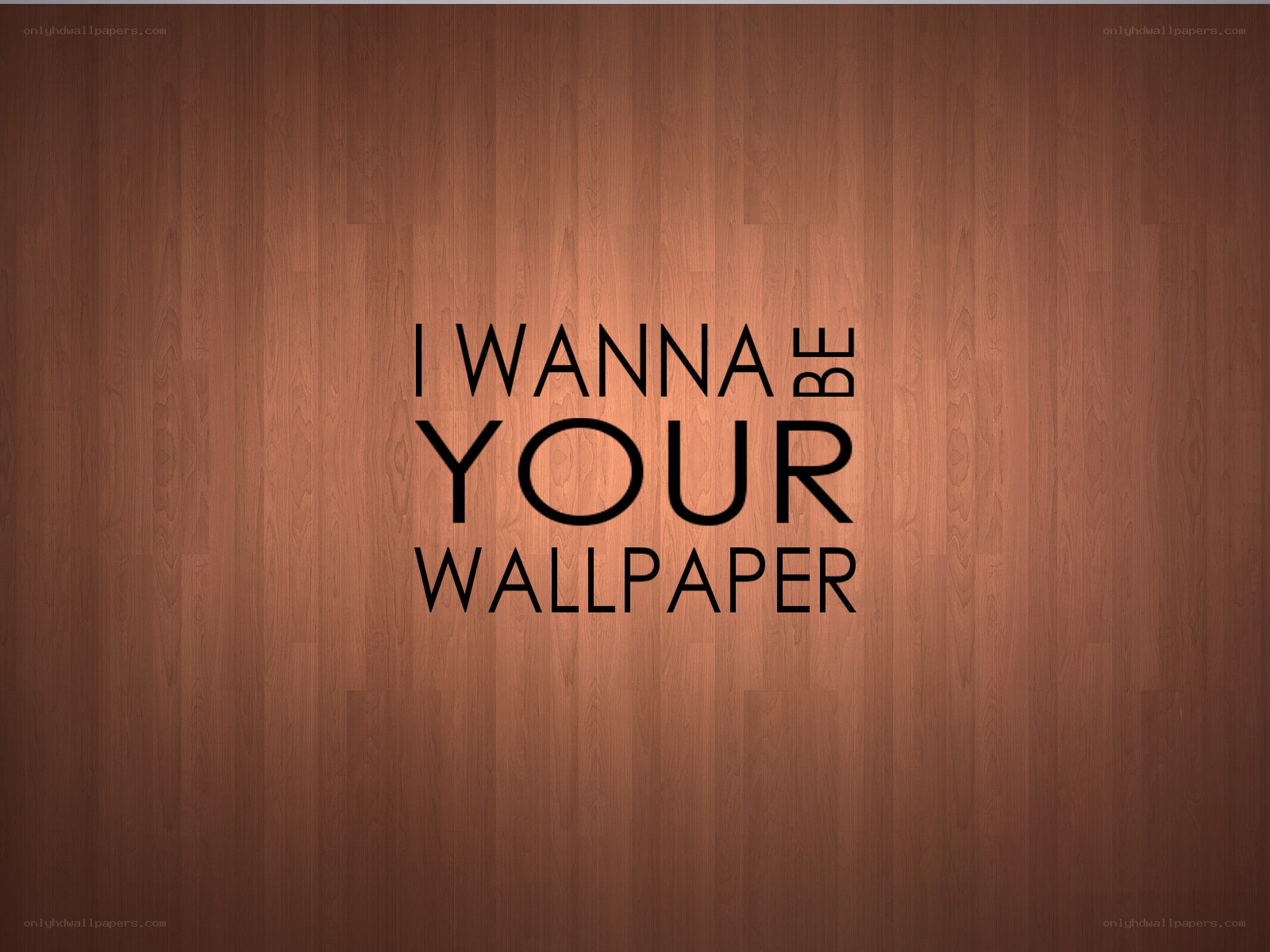 I wanna be your wallpaper