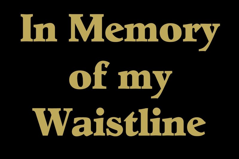 In Memory of my Waistline