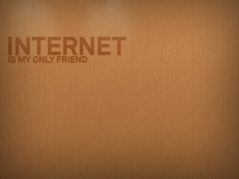 internet is my only friend