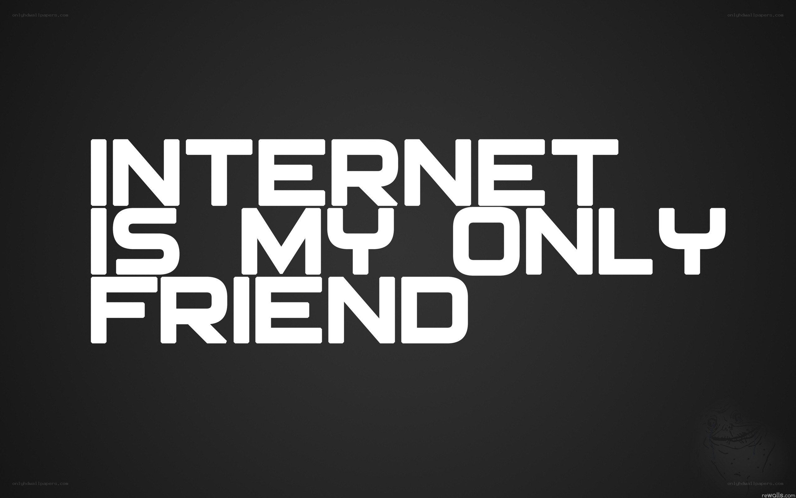 internet is my only friend