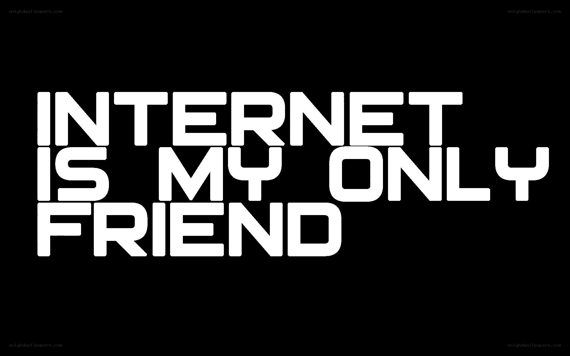 internet is my only friend