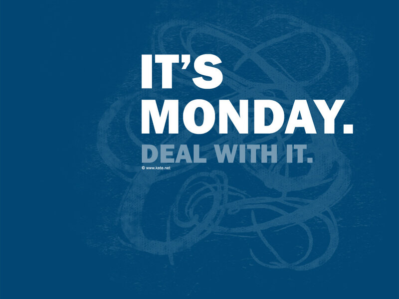 It's Monday, deal with it