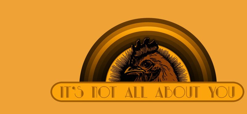 It's Not All About You