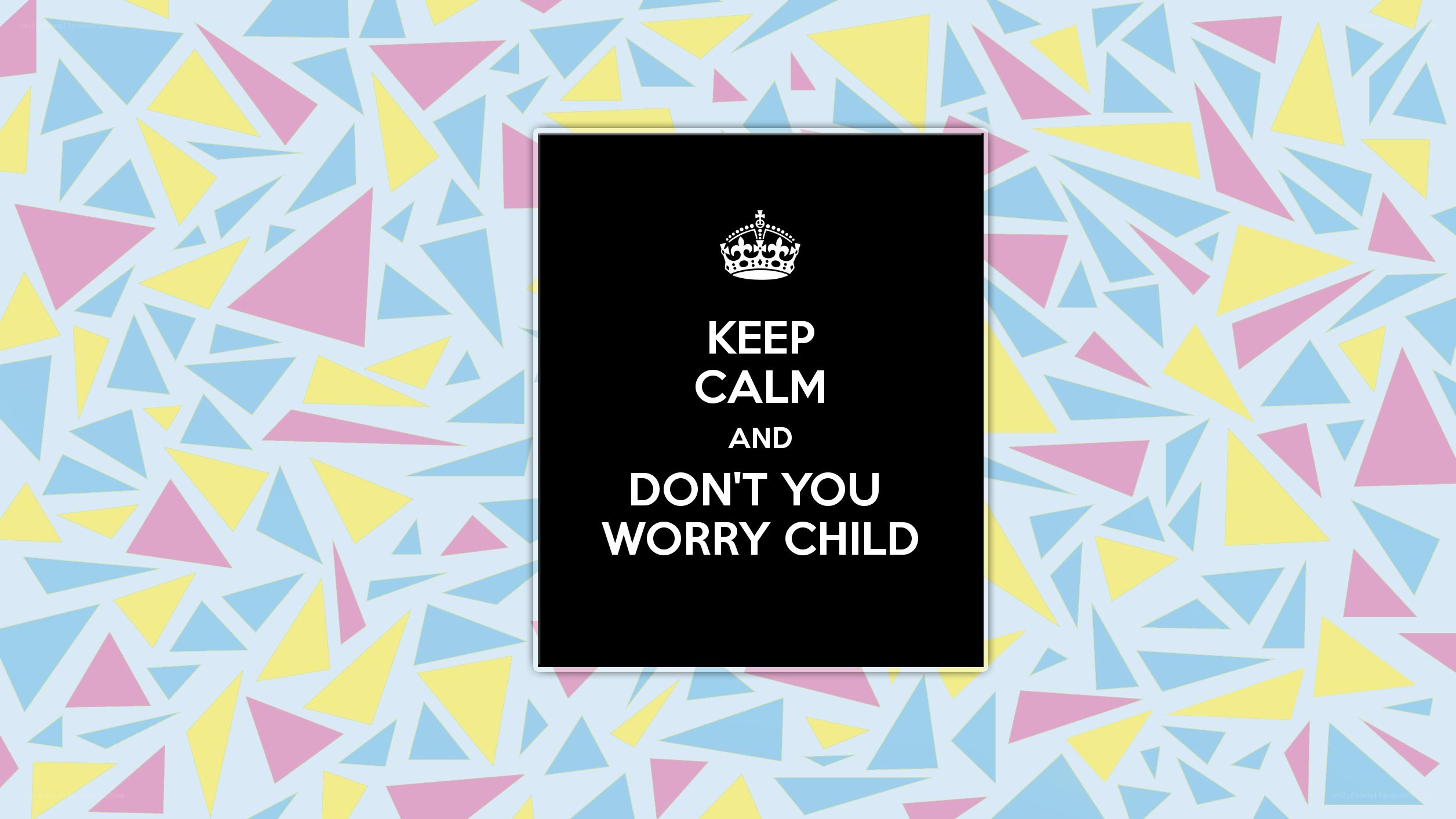 Keep Calm and Don't Worry Child
