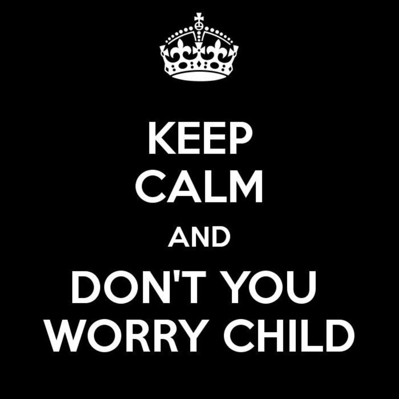 Keep Calm and Don't You Worry Child