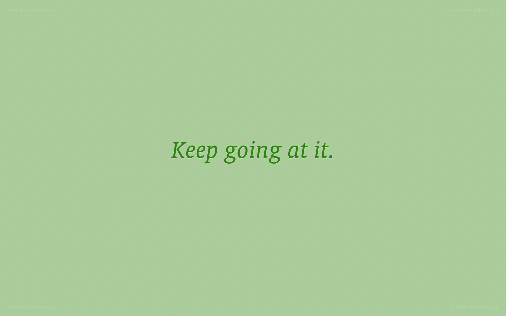 Keep going at it.
