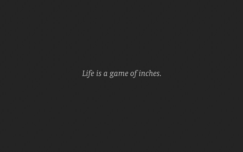 Life is a game of inches