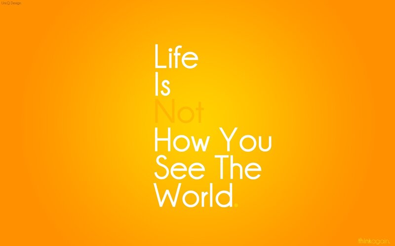 life is not how you see the world