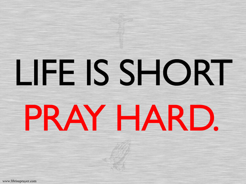 Life is short pray hard