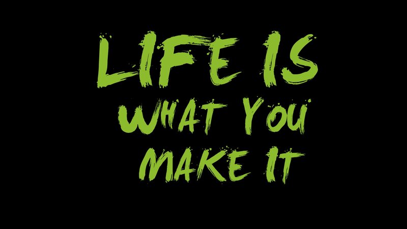 life is what you make it