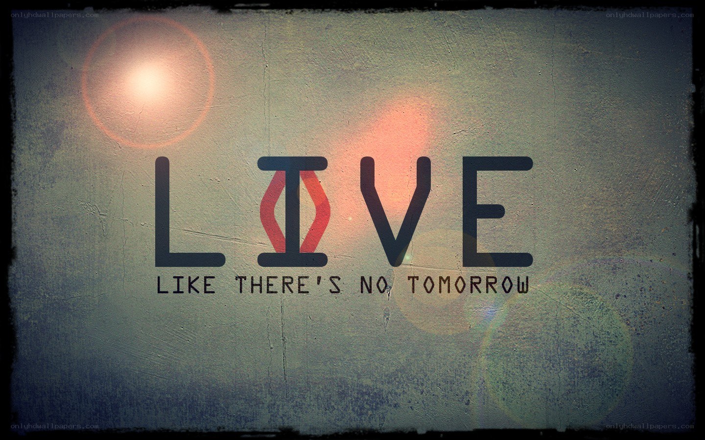live like there's no tomorrow