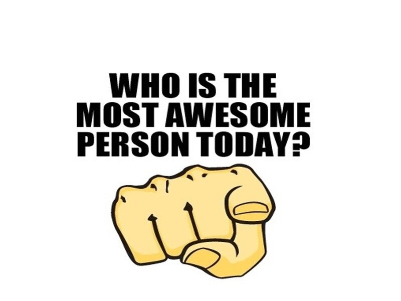 most awesome person today