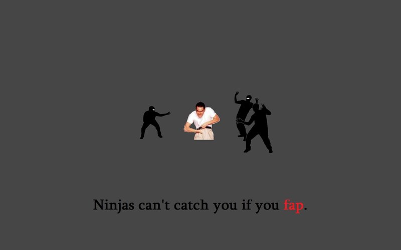 Ninjas can't catch you if you fap